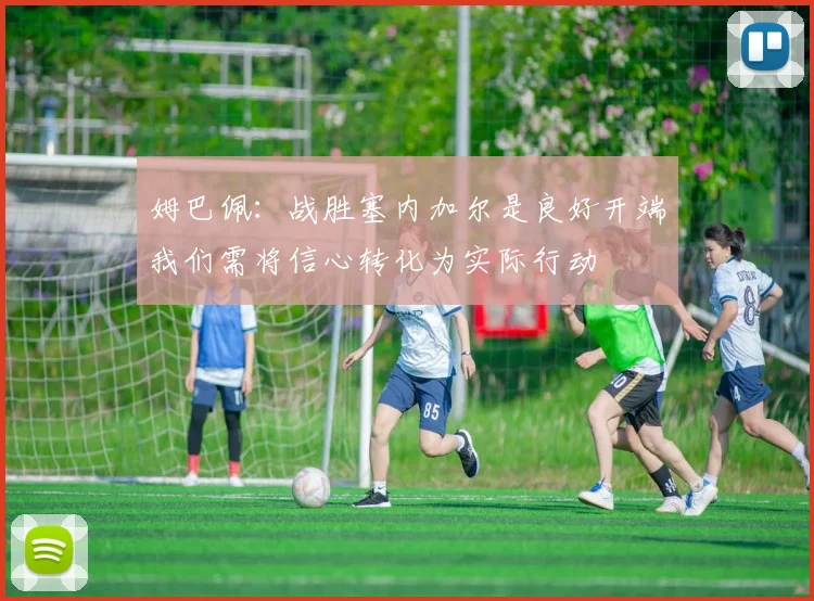 姆巴佩：战胜塞内加尔是良好开端我们需将信心转化为实际行动