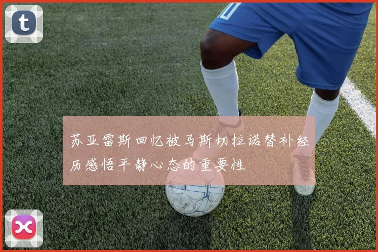 苏亚雷斯回忆被马斯切拉诺替补经历感悟平静心态的重要性
