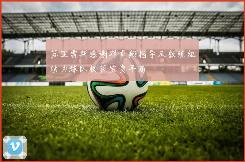 苏亚雷斯感谢邓卓翔指导及教练组助力球队收获宝贵平局