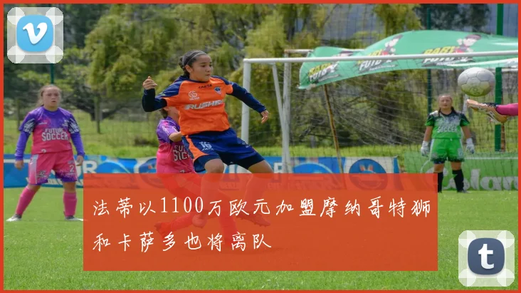 法蒂以1100万欧元加盟摩纳哥特狮和卡萨多也将离队