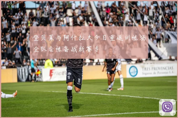 登贝莱与阿什拉夫今日重返训练场全队合练备战新赛季