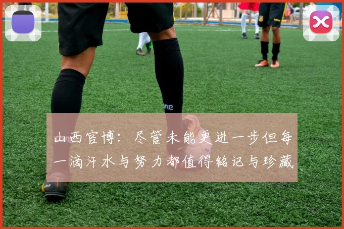 山西官博：尽管未能更进一步但每一滴汗水与努力都值得铭记与珍藏