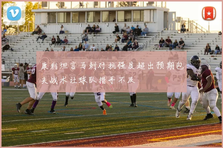 康利坦言马刺对抗强度超出预期包夹战术让球队措手不及